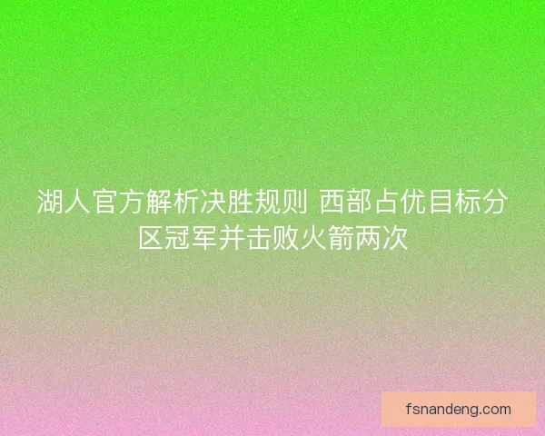 湖人官方解析决胜规则 西部占优目标分区冠军并击败火箭两次