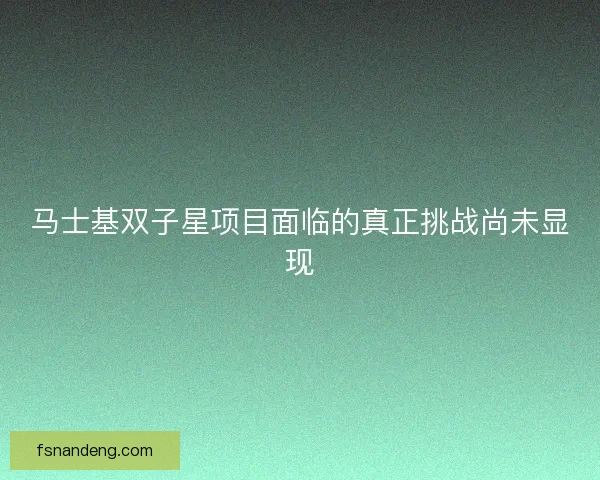 马士基双子星项目面临的真正挑战尚未显现