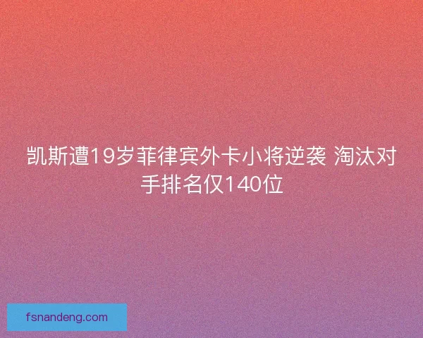 凯斯遭19岁菲律宾外卡小将逆袭 淘汰对手排名仅140位