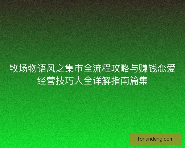 牧场物语风之集市全流程攻略与赚钱恋爱经营技巧大全详解指南篇集